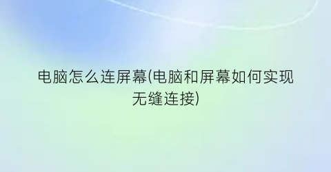 电脑怎么连屏幕(电脑和屏幕如何实现无缝连接)