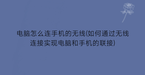 电脑怎么连手机的无线(如何通过无线连接实现电脑和手机的联接)