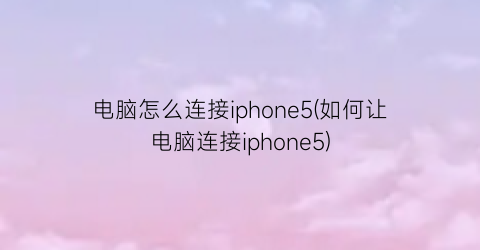 电脑怎么连接iphone5(如何让电脑连接iphone5)