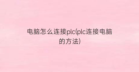 电脑怎么连接plc(plc连接电脑的方法)