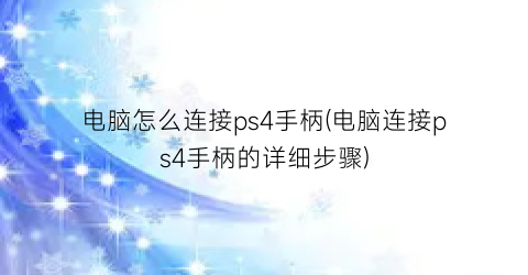 电脑怎么连接ps4手柄(电脑连接ps4手柄的详细步骤)