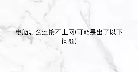“电脑怎么连接不上网(可能是出了以下问题)
