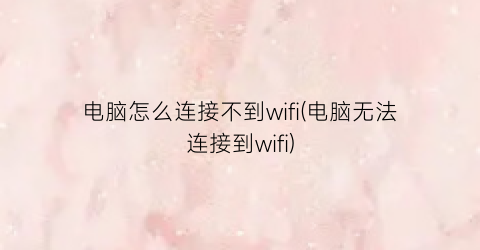 电脑怎么连接不到wifi(电脑无法连接到wifi)