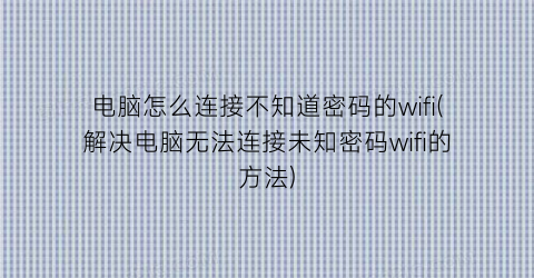 电脑怎么连接不知道密码的wifi(解决电脑无法连接未知密码wifi的方法)