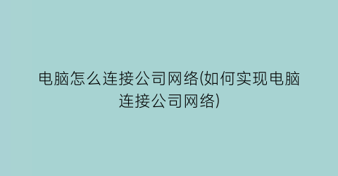 电脑怎么连接公司网络(如何实现电脑连接公司网络)