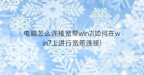 电脑怎么连接宽带win7(如何在win7上进行宽带连接)