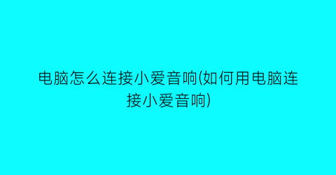 电脑怎么连接小爱音响(如何用电脑连接小爱音响)