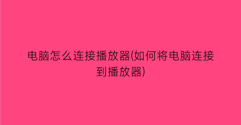 电脑怎么连接播放器(如何将电脑连接到播放器)