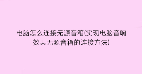 电脑怎么连接无源音箱(实现电脑音响效果无源音箱的连接方法)