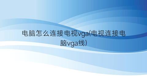 “电脑怎么连接电视vga(电视连接电脑vga线)