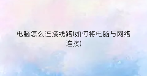 “电脑怎么连接线路(如何将电脑与网络连接)