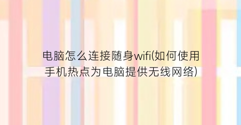 “电脑怎么连接随身wifi(如何使用手机热点为电脑提供无线网络)