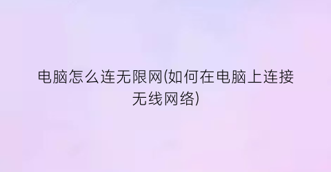 电脑怎么连无限网(如何在电脑上连接无线网络)