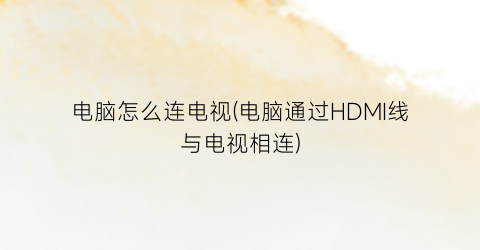 电脑怎么连电视(电脑通过HDMI线与电视相连)