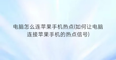 电脑怎么连苹果手机热点(如何让电脑连接苹果手机的热点信号)