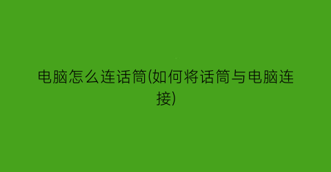 “电脑怎么连话筒(如何将话筒与电脑连接)