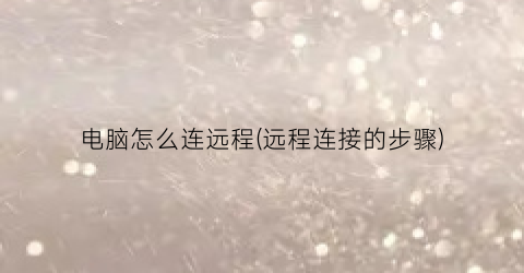 电脑怎么连远程(远程连接的步骤)