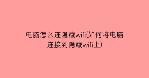 电脑怎么连隐藏wifi(如何将电脑连接到隐藏wifi上)