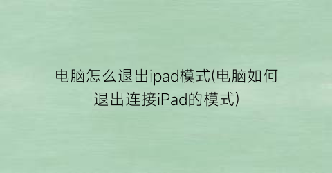 “电脑怎么退出ipad模式(电脑如何退出连接iPad的模式)