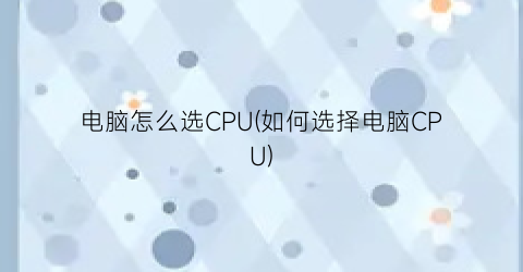 电脑怎么选CPU(如何选择电脑CPU)