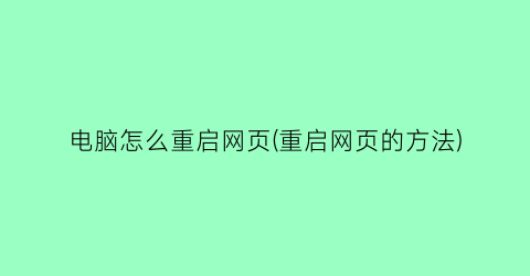 电脑怎么重启网页(重启网页的方法)