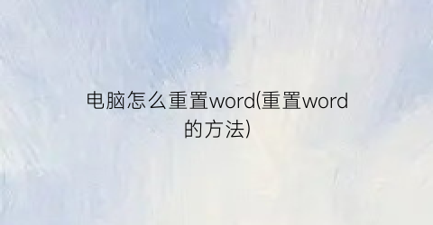 电脑怎么重置word(重置word的方法)