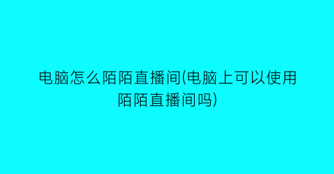 电脑怎么陌陌直播间(电脑上可以使用陌陌直播间吗)