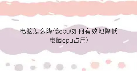 “电脑怎么降低cpu(如何有效地降低电脑cpu占用)