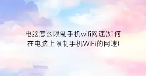 电脑怎么限制手机wifi网速(如何在电脑上限制手机WiFi的网速)