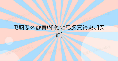 “电脑怎么静音(如何让电脑变得更加安静)