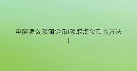 电脑怎么领淘金币(领取淘金币的方法)