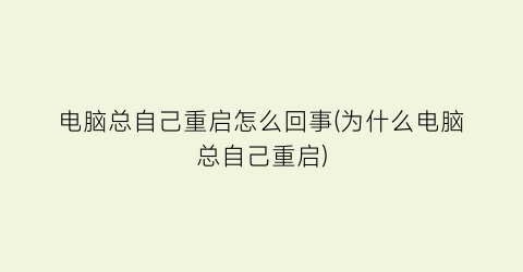 “电脑总自己重启怎么回事(为什么电脑总自己重启)