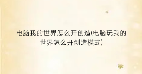 “电脑我的世界怎么开创造(电脑玩我的世界怎么开创造模式)