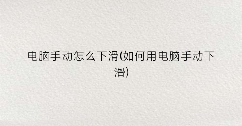 电脑手动怎么下滑(如何用电脑手动下滑)
