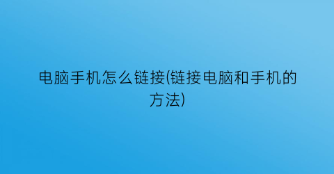 电脑手机怎么链接(链接电脑和手机的方法)