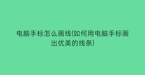 电脑手标怎么画线(如何用电脑手标画出优美的线条)