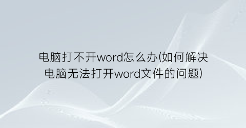 电脑打不开word怎么办(如何解决电脑无法打开word文件的问题)