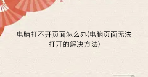 电脑打不开页面怎么办(电脑页面无法打开的解决方法)