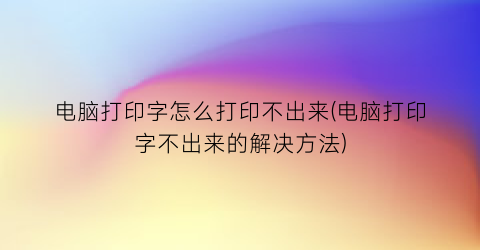 电脑打印字怎么打印不出来(电脑打印字不出来的解决方法)