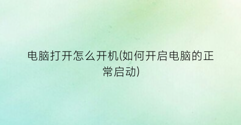 “电脑打开怎么开机(如何开启电脑的正常启动)