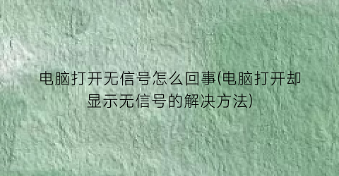 “电脑打开无信号怎么回事(电脑打开却显示无信号的解决方法)