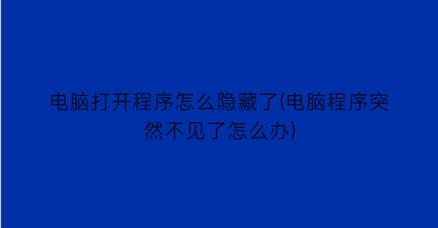 电脑打开程序怎么隐藏了(电脑程序突然不见了怎么办)