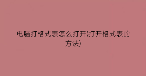 “电脑打格式表怎么打开(打开格式表的方法)