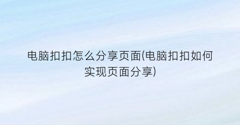 电脑扣扣怎么分享页面(电脑扣扣如何实现页面分享)