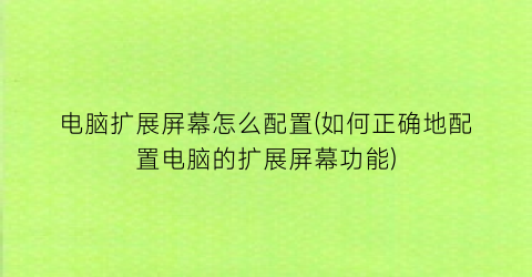 “电脑扩展屏幕怎么配置(如何正确地配置电脑的扩展屏幕功能)