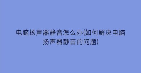 电脑扬声器静音怎么办(如何解决电脑扬声器静音的问题)