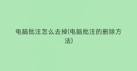 电脑批注怎么去掉(电脑批注的删除方法)