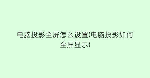 电脑投影全屏怎么设置(电脑投影如何全屏显示)