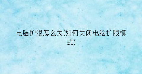 电脑护眼怎么关(如何关闭电脑护眼模式)