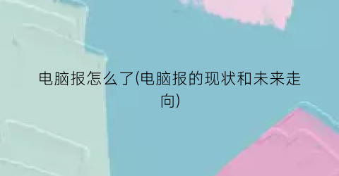 电脑报怎么了(电脑报的现状和未来走向)